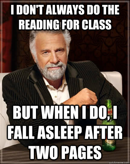 I don't always do the reading for class but when i do, i fall asleep after two pages - I don't always do the reading for class but when i do, i fall asleep after two pages  The Most Interesting Man In The World