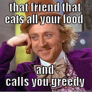 friend huh - THAT FRIEND THAT EATS ALL YOUR FOOD  AND CALLS YOU GREEDY Creepy Wonka