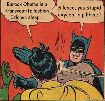 Barack Obama is a transvestite lesbian Islamic sleep... Silence, you stupid oxycontin pillhead!  Batman Slapping Robin