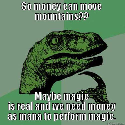 SO MONEY CAN MOVE MOUNTAINS?? MAYBE MAGIC IS REAL AND WE NEED MONEY AS MANA TO PERFORM MAGIC. Philosoraptor