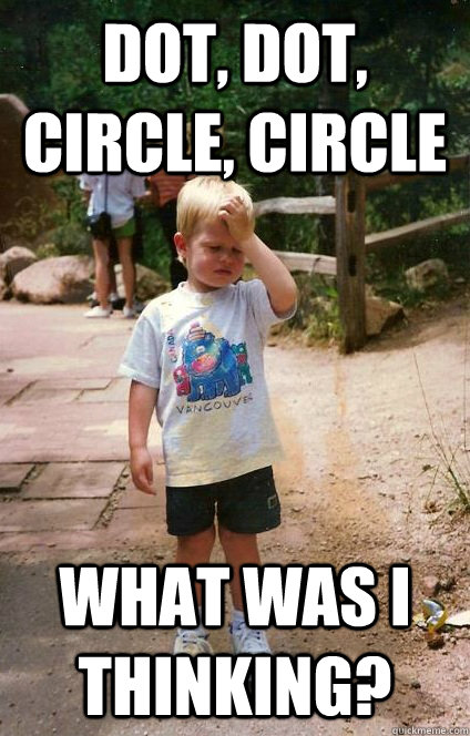 dot, dot, circle, circle what was I thinking? - dot, dot, circle, circle what was I thinking?  Regretful Toddler