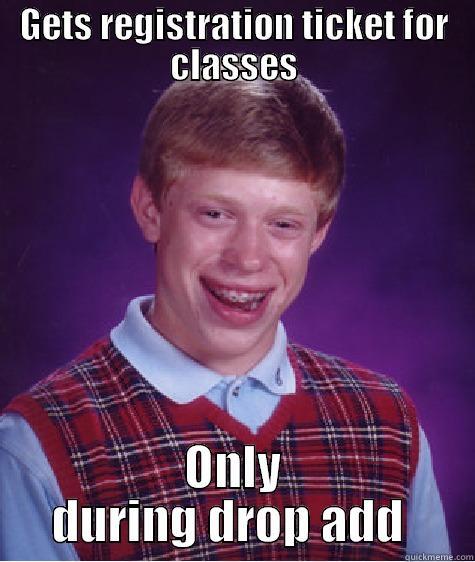 GETS REGISTRATION TICKET FOR CLASSES ONLY DURING DROP ADD  Bad Luck Brian