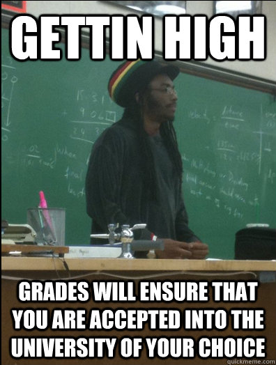 Gettin high grades will ensure that you are accepted into the university of your choice  Rasta Science Teacher