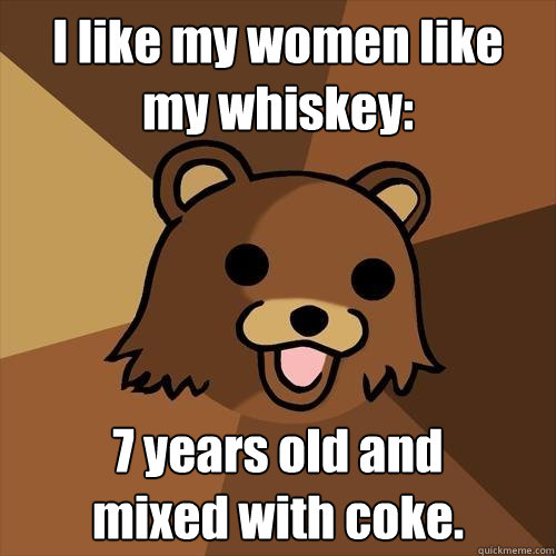 I like my women like
my whiskey: 7 years old and
mixed with coke.  Pedobear