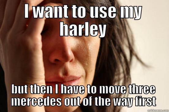 I WANT TO USE MY HARLEY BUT THEN I HAVE TO MOVE THREE MERCEDES OUT OF THE WAY FIRST First World Problems