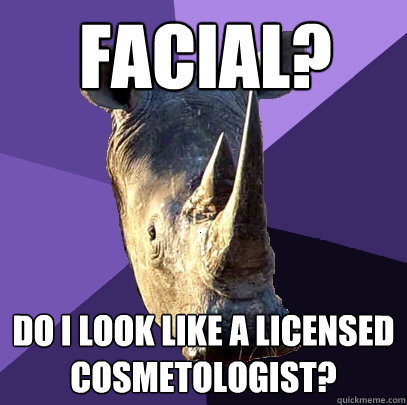 facial? Do I look like a licensed cosmetologist?  Sexually Oblivious Rhino