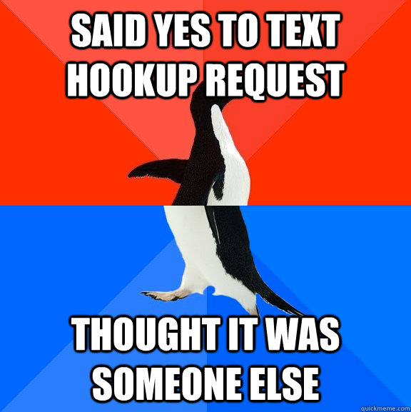 Said yes to text hookup request Thought it was someone else  Socially Awesome Awkward Penguin