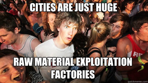 CITIES ARE JUST HUGE 
 RAW MATERIAL EXPLOITATION FACTORIES  Sudden Clarity Clarence