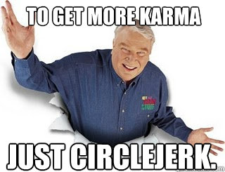 To get more karma just circlejerk.  Obvious John Madden