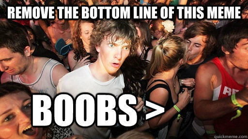 Remove the bottom line of this meme     boobs >  Sudden Clarity Clarence