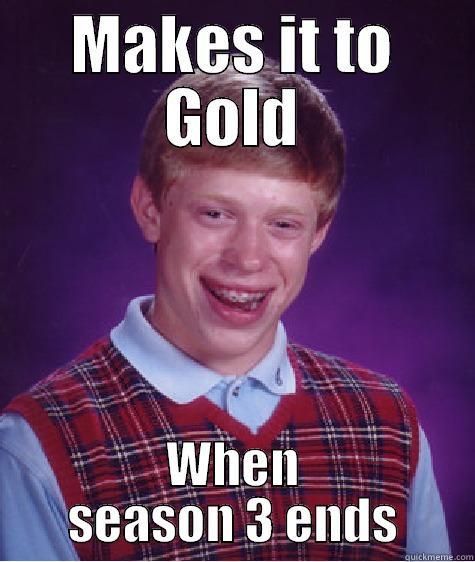 League problems - MAKES IT TO GOLD WHEN SEASON 3 ENDS Bad Luck Brian