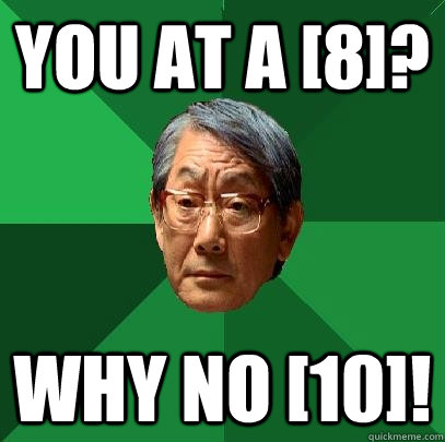 You at a [8]? Why no [10]! - You at a [8]? Why no [10]!  High Expectations Asian Father