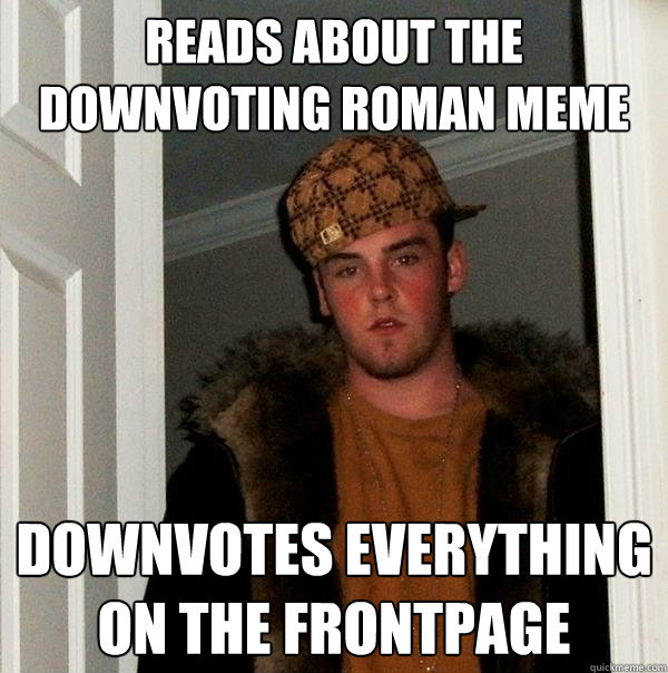 reads about the downvoting roman meme downvotes everything on the frontpage  Scumbag Steve