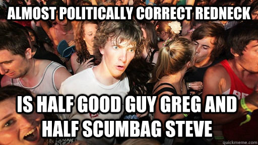 Almost Politically Correct redneck is half good guy greg and half scumbag steve  Sudden Clarity Clarence