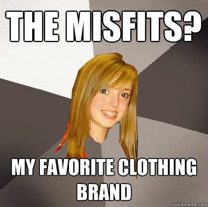 the misfits? my favorite clothing brand  Musically Oblivious 8th Grader