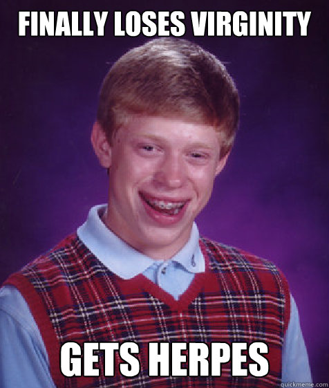 Finally loses virginity Gets herpes  Bad Luck Brian