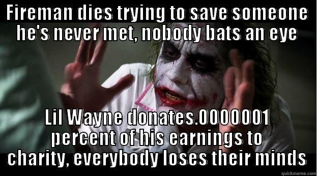 FIREMAN DIES TRYING TO SAVE SOMEONE HE'S NEVER MET, NOBODY BATS AN EYE LIL WAYNE DONATES.0000001 PERCENT OF HIS EARNINGS TO CHARITY, EVERYBODY LOSES THEIR MINDS Joker Mind Loss