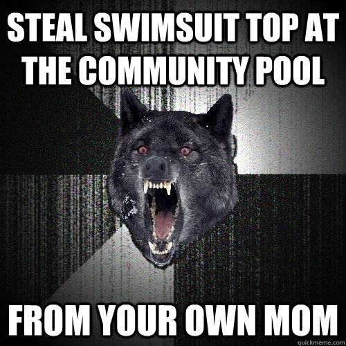 Steal swimsuit top at the community pool From your own mom  Insanity Wolf