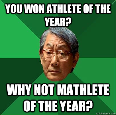 You won athlete of the year? why not mathlete of the year? - You won athlete of the year? why not mathlete of the year?  High Expectations Asian Father