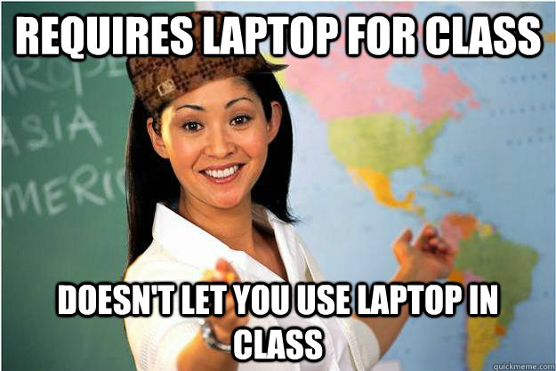 Requires laptop for class Doesn't let you use laptop in class - Requires laptop for class Doesn't let you use laptop in class  Scumbag Teacher