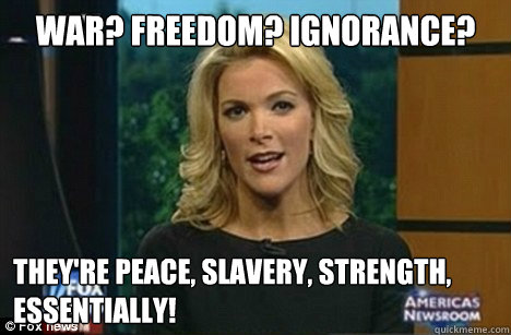 WAR? FREEDOM? IGNORANCE? They're PEACE, SLAVERY, STRENGTH, Essentially!  Megyn Kelly