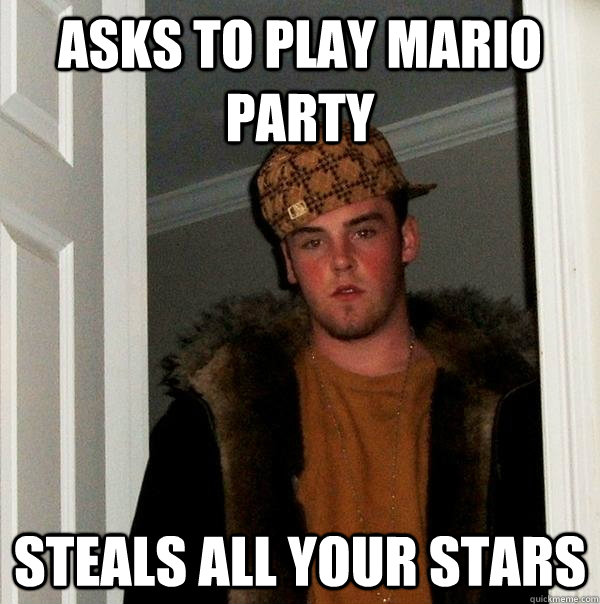 Asks to play Mario Party Steals all your stars - Asks to play Mario Party Steals all your stars  Scumbag Steve