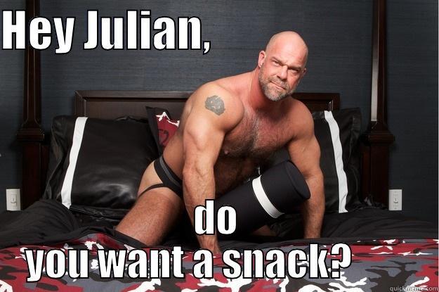 HEY JULIAN,                            DO YOU WANT A SNACK?        Gorilla Man