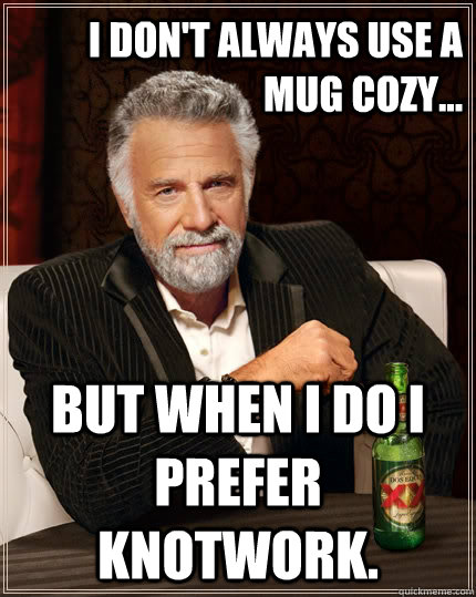 I don't always use a mug cozy... but when I do I prefer Knotwork. - I don't always use a mug cozy... but when I do I prefer Knotwork.  The Most Interesting Man In The World