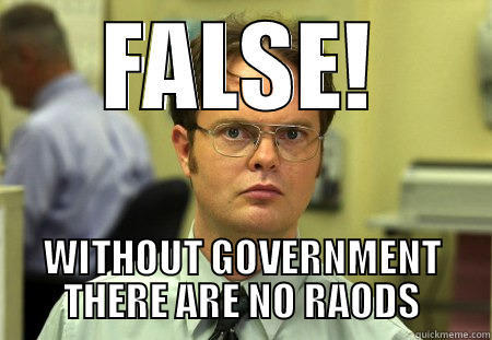 FALSE! WITHOUT GOVERNMENT THERE ARE NO RAODS Schrute