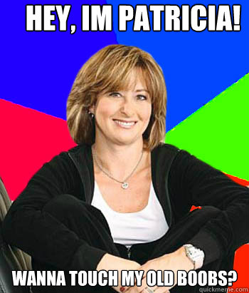 Hey, im patricia! Wanna touch my old boobs?                                       Sheltering Suburban Mom