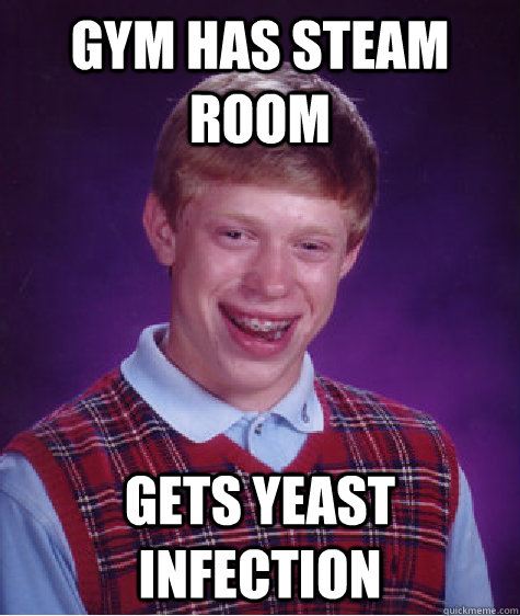 Gym has steam room Gets yeast infection  Bad Luck Brian