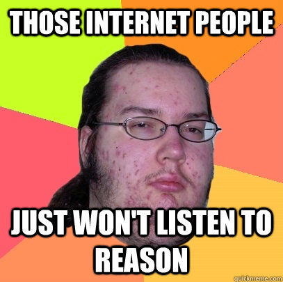 Those internet people just won't listen to reason - Those internet people just won't listen to reason  Butthurt Dweller