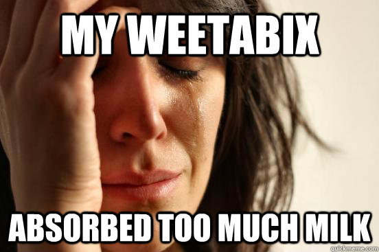 My weetabix absorbed too much milk - My weetabix absorbed too much milk  First World Problems