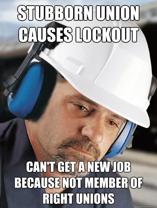 stubborn union causes lockout can't get a new job because not member of right unions  Disillusioned Worker Dan