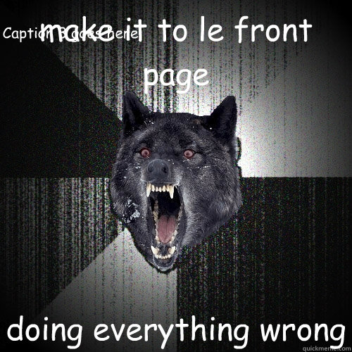 make it to le front page  doing everything wrong Caption 3 goes here - make it to le front page  doing everything wrong Caption 3 goes here  Insanity Wolf