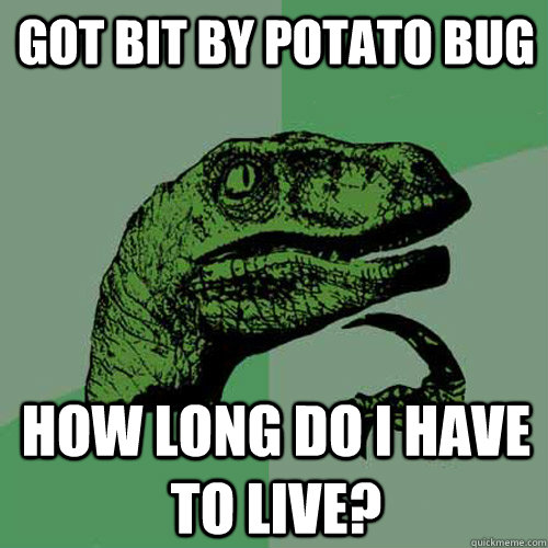 got bit by potato bug how long do i have to live?  Philosoraptor