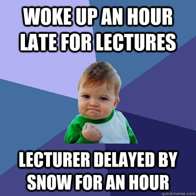 Woke up an hour late for lectures Lecturer delayed by snow for an hour  Success Kid