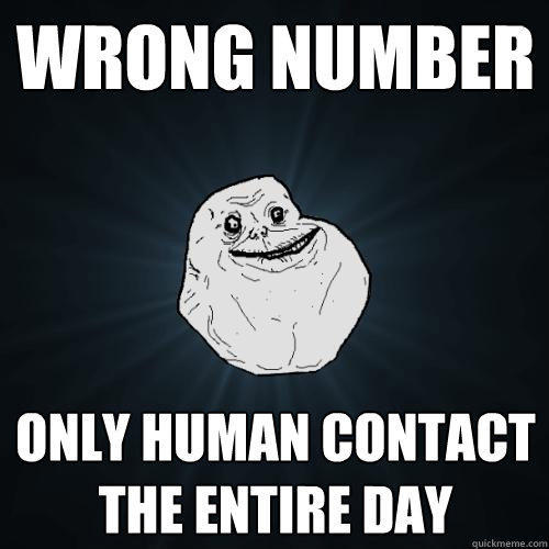 wrong number only human contact the entire day - wrong number only human contact the entire day  Forever Alone