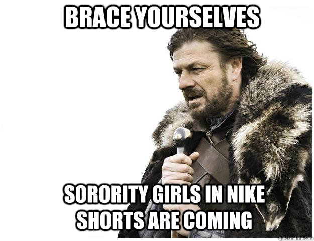 Brace yourselves Sorority girls in nike shorts are coming  Imminent Ned