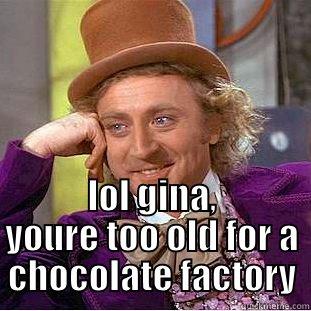 bad news huney -  LOL GINA, YOURE TOO OLD FOR A CHOCOLATE FACTORY Condescending Wonka