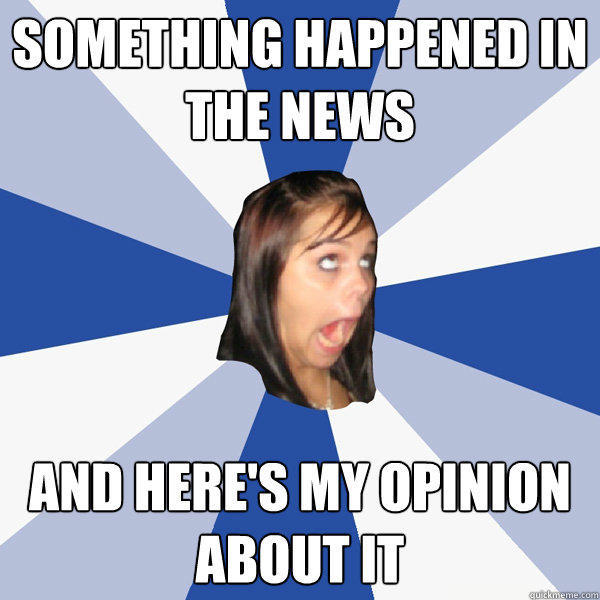 something happened in the news and here's my opinion about it - something happened in the news and here's my opinion about it  Annoying Facebook Girl