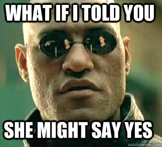 what if i told you she might say yes  Matrix Morpheus