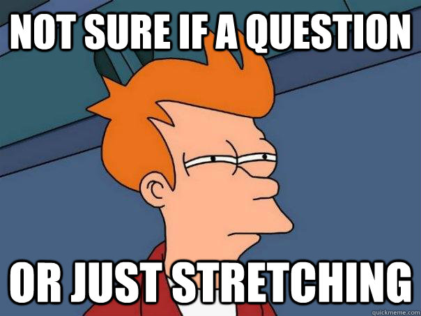 Not sure if a question Or just stretching   Futurama Fry