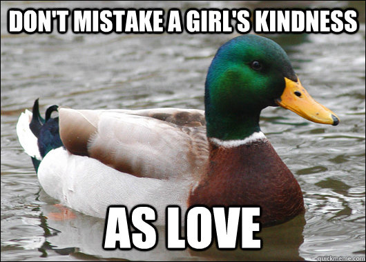 don't mistake a girl's kindness as love  Actual Advice Mallard