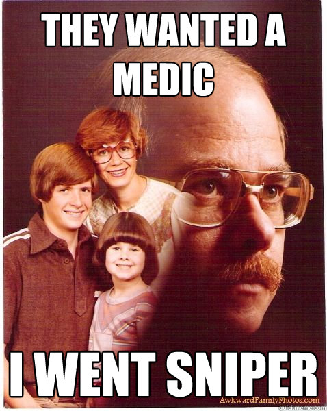 they wanted a medic i went sniper  Vengeance Dad