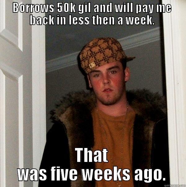 Hey Blake - BORROWS 50K GIL AND WILL PAY ME BACK IN LESS THEN A WEEK. THAT WAS FIVE WEEKS AGO. Scumbag Steve