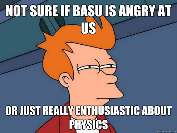 Not sure if basu is angry at us Or just really enthusiastic about physics  Futurama Fry