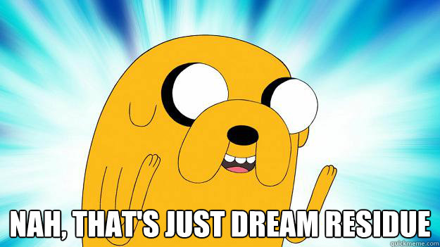  Nah, that's just dream residue  Jake The Dog