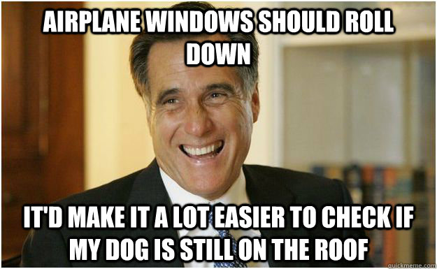 Airplane Windows should roll down It'd make it a lot easier to check if my dog is still on the roof  Mitt Romney