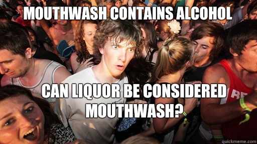 Mouthwash contains alcohol Can liquor be considered mouthwash?
  Sudden Clarity Clarence